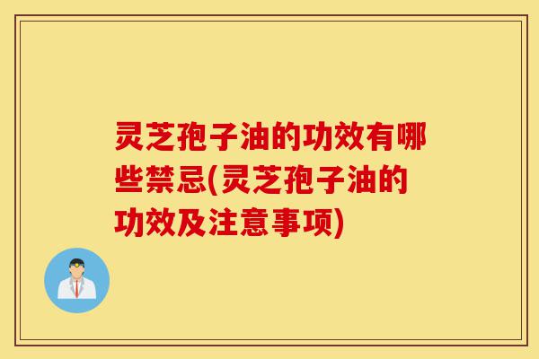 灵芝孢子油的功效有哪些禁忌(灵芝孢子油的功效及注意事项)-第1张图片-灵芝之家 灵芝孢子油的功效有哪些禁忌(灵芝孢子油的功效及注意事项)-第1张图片-灵芝之家