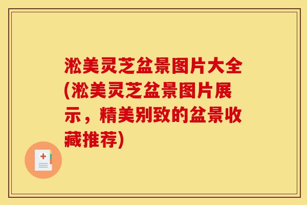 淞美灵芝盆景图片大全(淞美灵芝盆景图片展示,精美别致的盆景收藏推荐)-第1张图片-灵芝之家 淞美灵芝盆景图片大全(淞美灵芝盆景图片展示,精美别致的盆景收藏推荐)-第1张图片-灵芝之家