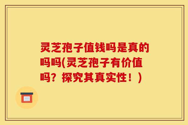 灵芝孢子值钱吗是真的吗吗(灵芝孢子有价值吗?探究其真实性!)-第1张图片-灵芝之家 灵芝孢子值钱吗是真的吗吗(灵芝孢子有价值吗?探究其真实性!)-第1张图片-灵芝之家