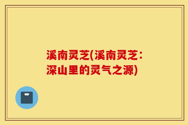 溪南灵芝(溪南灵芝：深山里的灵气之源)-第1张图片-灵芝之家