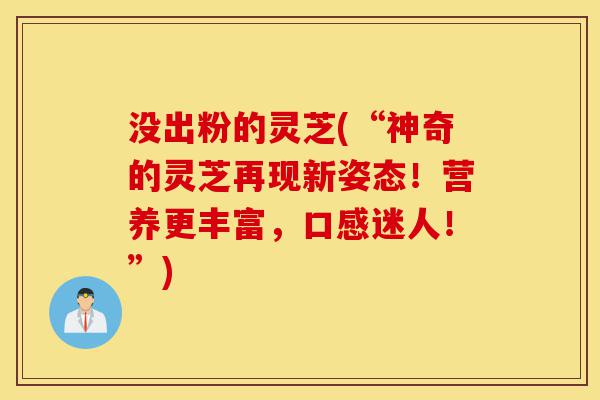 没出粉的灵芝(“神奇的灵芝再现新姿态!营养更丰富,口感迷人!”)-第1张图片-灵芝之家 没出粉的灵芝(“神奇的灵芝再现新姿态!营养更丰富,口感迷人!”)-第1张图片-灵芝之家