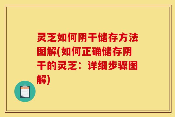 灵芝如何阴干储存方法图解(如何正确储存阴干的灵芝:详细步骤图解)-第1张图片-灵芝之家 灵芝如何阴干储存方法图解(如何正确储存阴干的灵芝:详细步骤图解)-第1张图片-灵芝之家