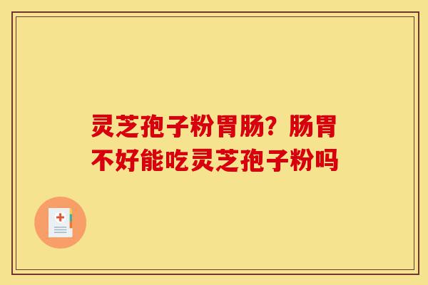 灵芝孢子粉胃肠?肠胃不好能吃灵芝孢子粉吗-第1张图片-灵芝之家 灵芝孢子粉胃肠?肠胃不好能吃灵芝孢子粉吗-第1张图片-灵芝之家