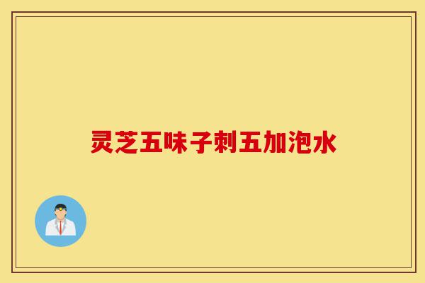 灵芝五味子刺五加泡水-第1张图片-灵芝之家 灵芝五味子刺五加泡水-第1张图片-灵芝之家