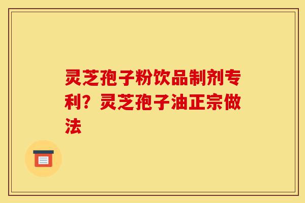 灵芝孢子粉饮品制剂专利?灵芝孢子油正宗做法-第1张图片-灵芝之家 灵芝孢子粉饮品制剂专利?灵芝孢子油正宗做法-第1张图片-灵芝之家