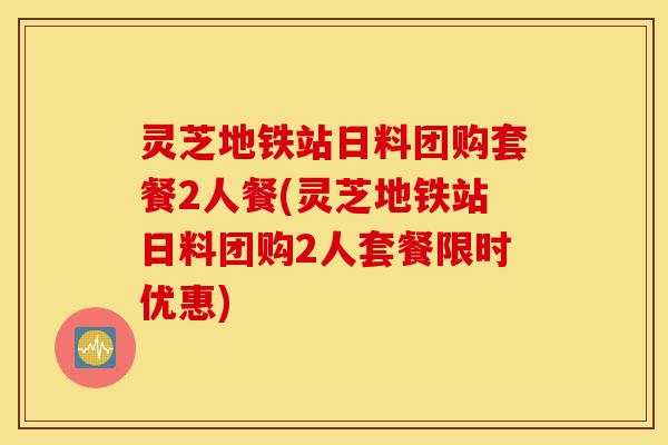 灵芝地铁站日料团购套餐2人餐(灵芝地铁站日料团购2人套餐限时优惠)-第1张图片-灵芝之家
