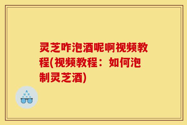 灵芝咋泡酒呢啊视频教程(视频教程:如何泡制灵芝酒)-第1张图片-灵芝之家 灵芝咋泡酒呢啊视频教程(视频教程:如何泡制灵芝酒)-第1张图片-灵芝之家