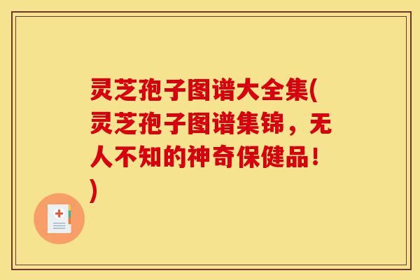 灵芝孢子图谱大全集(灵芝孢子图谱集锦,无人不知的神奇保健品!)-第1张图片-灵芝之家 灵芝孢子图谱大全集(灵芝孢子图谱集锦,无人不知的神奇保健品!)-第1张图片-灵芝之家