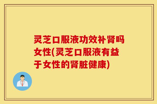 灵芝口服液功效补肾吗女性(灵芝口服液有益于女性的肾脏健康)-第1张图片-灵芝之家 灵芝口服液功效补肾吗女性(灵芝口服液有益于女性的肾脏健康)-第1张图片-灵芝之家