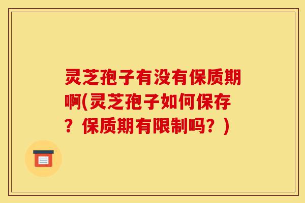 灵芝孢子有没有保质期啊(灵芝孢子如何保存?保质期有限制吗?)-第1张图片-灵芝之家 灵芝孢子有没有保质期啊(灵芝孢子如何保存?保质期有限制吗?)-第1张图片-灵芝之家