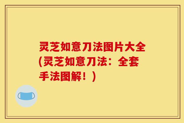 灵芝如意刀法图片大全(灵芝如意刀法:全套手法图解!)-第1张图片-灵芝之家 灵芝如意刀法图片大全(灵芝如意刀法:全套手法图解!)-第1张图片-灵芝之家