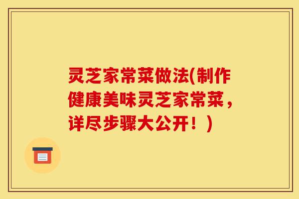 灵芝家常菜做法(制作健康美味灵芝家常菜,详尽步骤大公开!)-第1张图片-灵芝之家 灵芝家常菜做法(制作健康美味灵芝家常菜,详尽步骤大公开!)-第1张图片-灵芝之家