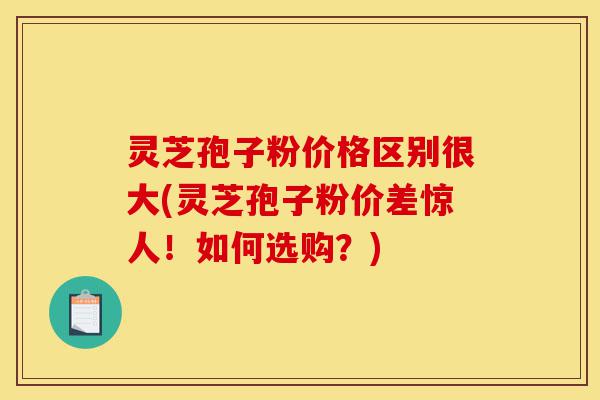 灵芝孢子粉价格区别很大(灵芝孢子粉价差惊人!如何选购?)-第1张图片-灵芝之家 灵芝孢子粉价格区别很大(灵芝孢子粉价差惊人!如何选购?)-第1张图片-灵芝之家