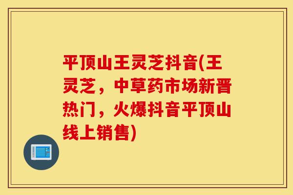 平顶山王灵芝抖音(王灵芝，中草药市场新晋热门，火爆抖音平顶山线上销售)-第1张图片-灵芝之家