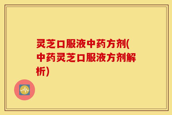 灵芝口服液中药方剂(中药灵芝口服液方剂解析)-第1张图片-灵芝之家