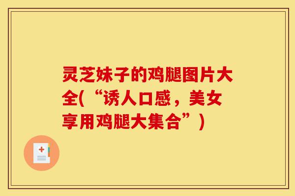 灵芝妹子的鸡腿图片大全(“诱人口感,美女享用鸡腿大集合”)-第1张图片-灵芝之家 灵芝妹子的鸡腿图片大全(“诱人口感,美女享用鸡腿大集合”)-第1张图片-灵芝之家