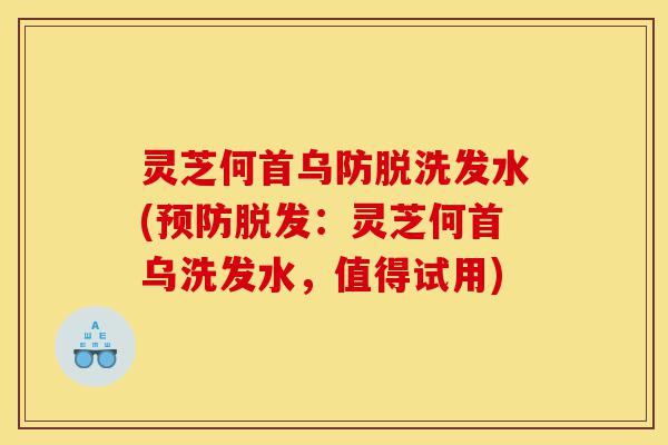 灵芝何首乌防脱洗发水(预防脱发:灵芝何首乌洗发水,值得试用)-第1张图片-灵芝之家 灵芝何首乌防脱洗发水(预防脱发:灵芝何首乌洗发水,值得试用)-第1张图片-灵芝之家
