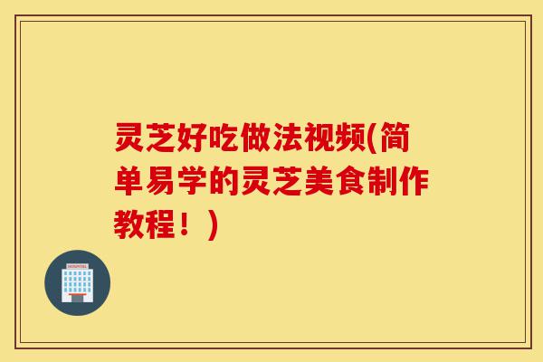灵芝好吃做法视频(简单易学的灵芝美食制作教程!)-第1张图片-灵芝之家 灵芝好吃做法视频(简单易学的灵芝美食制作教程!)-第1张图片-灵芝之家
