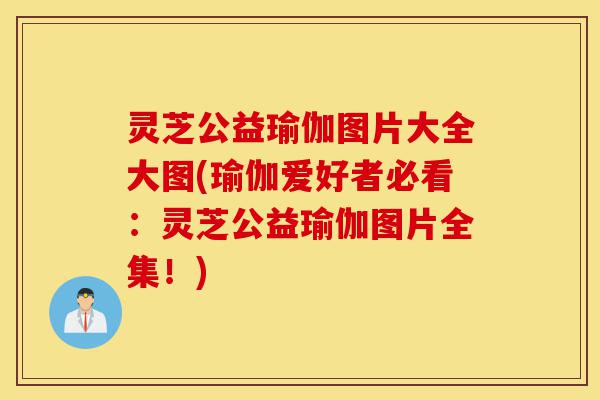 灵芝公益瑜伽图片大全大图(瑜伽爱好者必看:灵芝公益瑜伽图片全集!)-第1张图片-灵芝之家 灵芝公益瑜伽图片大全大图(瑜伽爱好者必看:灵芝公益瑜伽图片全集!)-第1张图片-灵芝之家