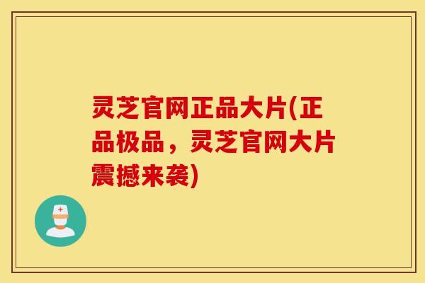 灵芝官网正品大片(正品极品,灵芝官网大片震撼来袭)-第1张图片-灵芝之家 灵芝官网正品大片(正品极品,灵芝官网大片震撼来袭)-第1张图片-灵芝之家