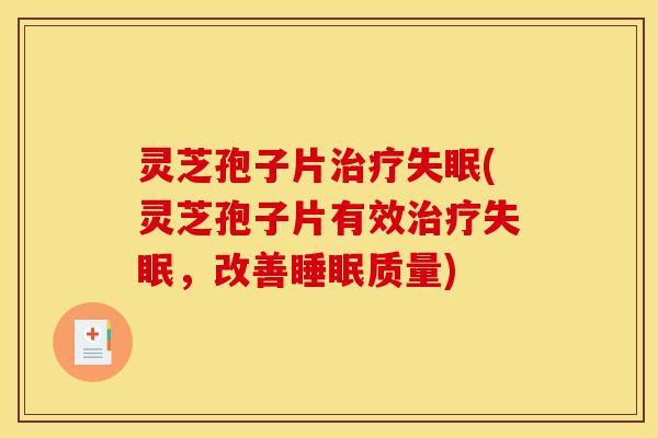 灵芝孢子片治疗失眠(灵芝孢子片有效治疗失眠,改善睡眠质量)-第1张图片-灵芝之家 灵芝孢子片治疗失眠(灵芝孢子片有效治疗失眠,改善睡眠质量)-第1张图片-灵芝之家