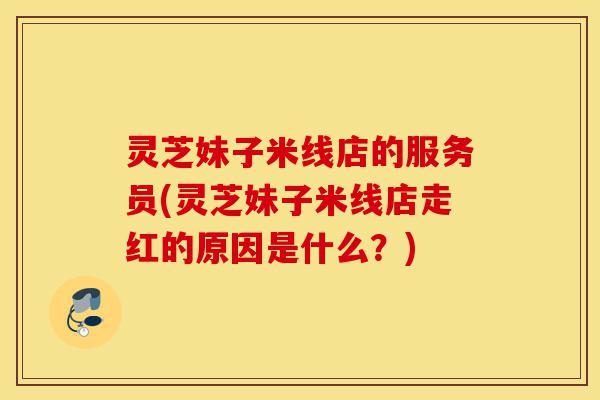 灵芝妹子米线店的服务员(灵芝妹子米线店走红的原因是什么?)-第1张图片-灵芝之家 灵芝妹子米线店的服务员(灵芝妹子米线店走红的原因是什么?)-第1张图片-灵芝之家