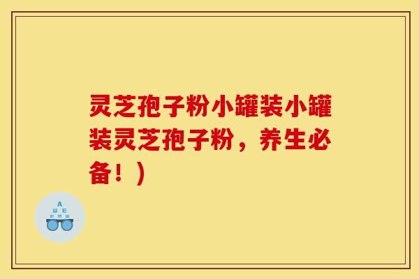 灵芝孢子粉小罐装小罐装灵芝孢子粉,养生必备!)-第1张图片-灵芝之家 灵芝孢子粉小罐装小罐装灵芝孢子粉,养生必备!)-第1张图片-灵芝之家