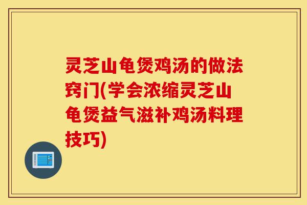 灵芝山龟煲鸡汤的做法窍门(学会浓缩灵芝山龟煲益气滋补鸡汤料理技巧)-第1张图片-灵芝之家 灵芝山龟煲鸡汤的做法窍门(学会浓缩灵芝山龟煲益气滋补鸡汤料理技巧)-第1张图片-灵芝之家