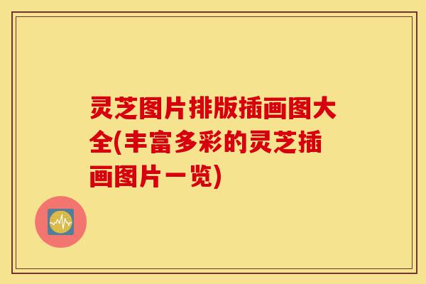 灵芝图片排版插画图大全(丰富多彩的灵芝插画图片一览)-第1张图片-灵芝之家 灵芝图片排版插画图大全(丰富多彩的灵芝插画图片一览)-第1张图片-灵芝之家