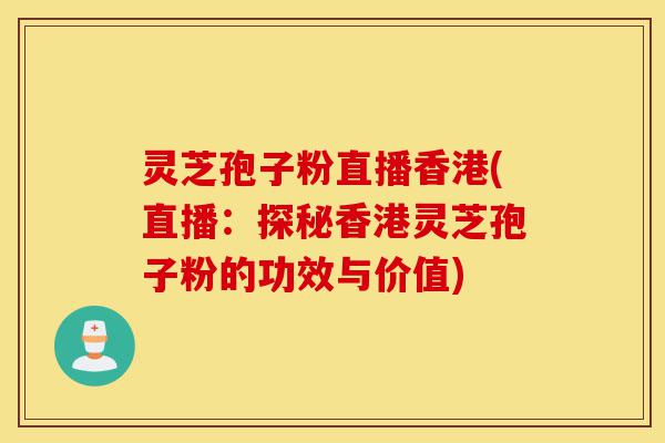 灵芝孢子粉直播香港(直播:探秘香港灵芝孢子粉的功效与价值)-第1张图片-灵芝之家 灵芝孢子粉直播香港(直播:探秘香港灵芝孢子粉的功效与价值)-第1张图片-灵芝之家