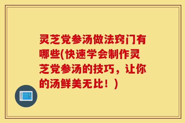 灵芝党参汤做法窍门有哪些(快速学会制作灵芝党参汤的技巧,让你的汤鲜美无比!)-第1张图片-灵芝之家 灵芝党参汤做法窍门有哪些(快速学会制作灵芝党参汤的技巧,让你的汤鲜美无比!)-第1张图片-灵芝之家