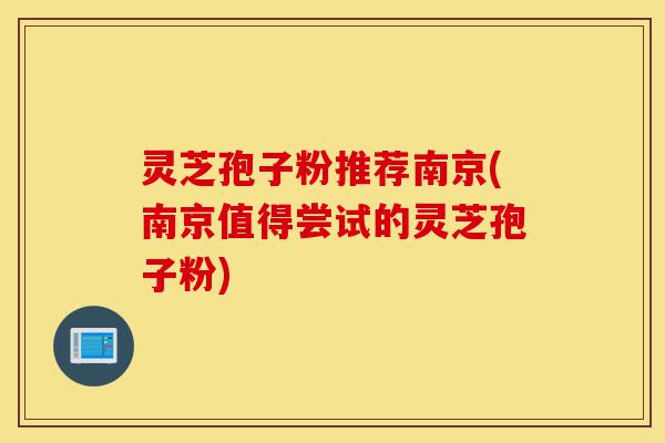 灵芝孢子粉推荐南京(南京值得尝试的灵芝孢子粉)-第1张图片-灵芝之家 灵芝孢子粉推荐南京(南京值得尝试的灵芝孢子粉)-第1张图片-灵芝之家