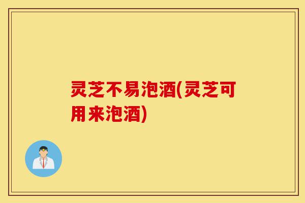 灵芝不易泡酒(灵芝可用来泡酒)-第1张图片-灵芝之家 灵芝不易泡酒(灵芝可用来泡酒)-第1张图片-灵芝之家