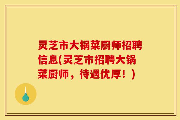 灵芝市大锅菜厨师招聘信息(灵芝市招聘大锅菜厨师，待遇优厚！)-第1张图片-灵芝之家