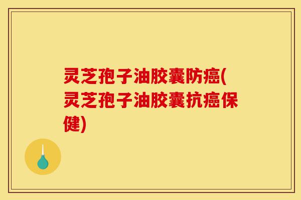 灵芝孢子油胶囊防癌(灵芝孢子油胶囊抗癌保健)-第1张图片-灵芝之家 灵芝孢子油胶囊防癌(灵芝孢子油胶囊抗癌保健)-第1张图片-灵芝之家