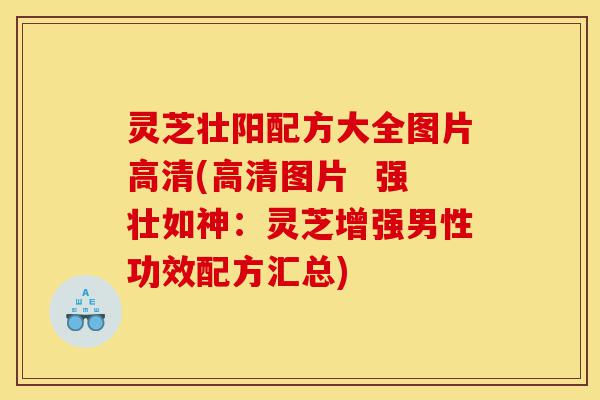 灵芝壮阳配方大全图片高清(高清图片 强壮如神:灵芝增强男性功效配方汇总)-第1张图片-灵芝之家 灵芝壮阳配方大全图片高清(高清图片 强壮如神:灵芝增强男性功效配方汇总)-第1张图片-灵芝之家