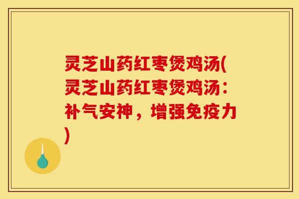 灵芝山药红枣煲鸡汤(灵芝山药红枣煲鸡汤:补气安神,增强免疫力)-第1张图片-灵芝之家 灵芝山药红枣煲鸡汤(灵芝山药红枣煲鸡汤:补气安神,增强免疫力)-第1张图片-灵芝之家