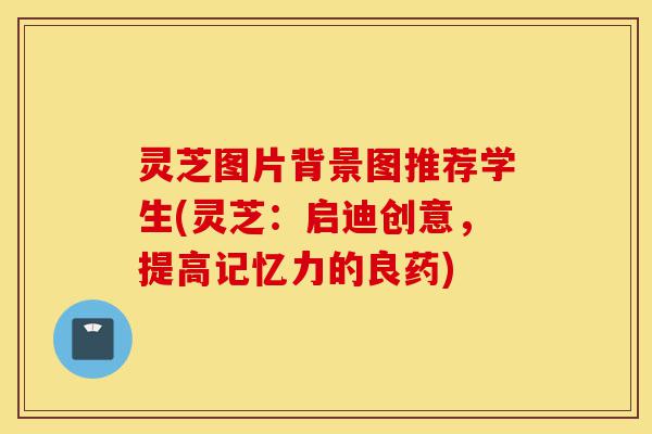 灵芝图片背景图推荐学生(灵芝:启迪创意,提高记忆力的良药)-第1张图片-灵芝之家 灵芝图片背景图推荐学生(灵芝:启迪创意,提高记忆力的良药)-第1张图片-灵芝之家