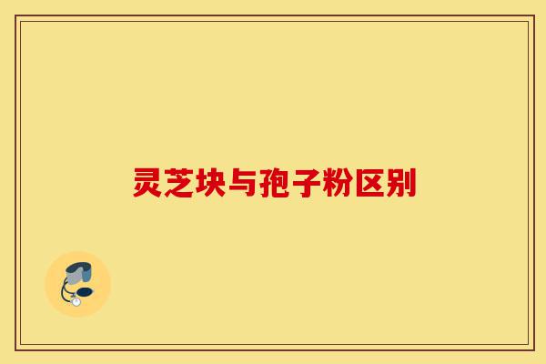 灵芝块与孢子粉区别-第1张图片-灵芝之家 灵芝块与孢子粉区别-第1张图片-灵芝之家
