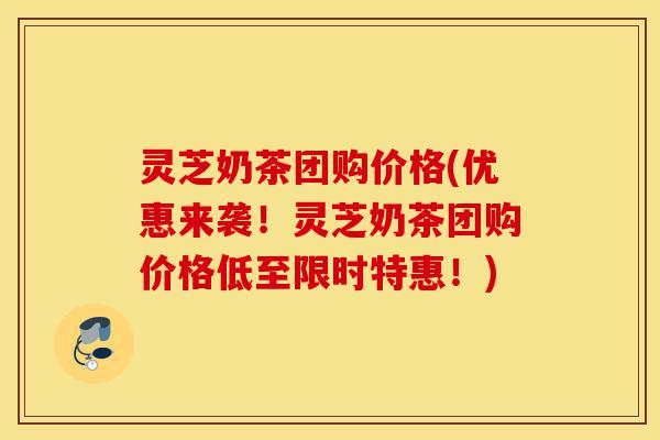 灵芝奶茶团购价格(优惠来袭!灵芝奶茶团购价格低至限时特惠!)-第1张图片-灵芝之家 灵芝奶茶团购价格(优惠来袭!灵芝奶茶团购价格低至限时特惠!)-第1张图片-灵芝之家