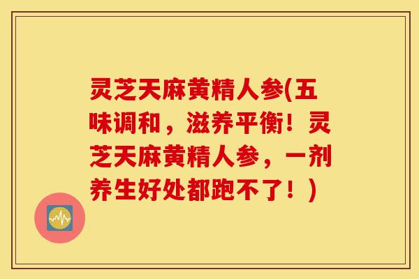 灵芝天麻黄精人参(五味调和,滋养平衡!灵芝天麻黄精人参,一剂养生好处都跑不了!)-第1张图片-灵芝之家 灵芝天麻黄精人参(五味调和,滋养平衡!灵芝天麻黄精人参,一剂养生好处都跑不了!)-第1张图片-灵芝之家