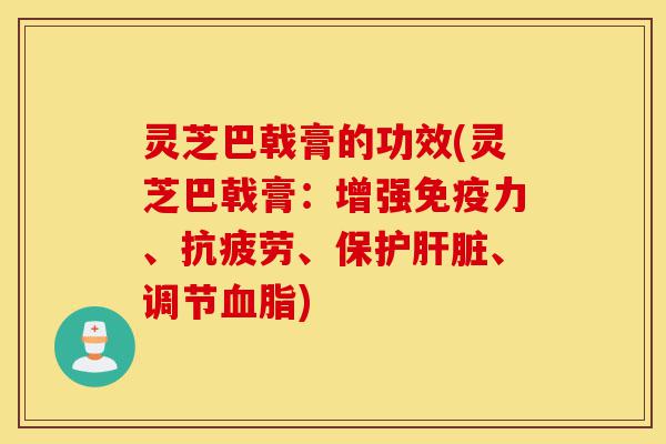 灵芝巴戟膏的功效(灵芝巴戟膏：增强免疫力、抗疲劳、保护肝脏、调节血脂)-第1张图片-灵芝之家