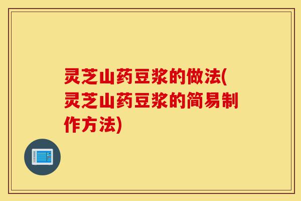 灵芝山药豆浆的做法(灵芝山药豆浆的简易制作方法)-第1张图片-灵芝之家 灵芝山药豆浆的做法(灵芝山药豆浆的简易制作方法)-第1张图片-灵芝之家