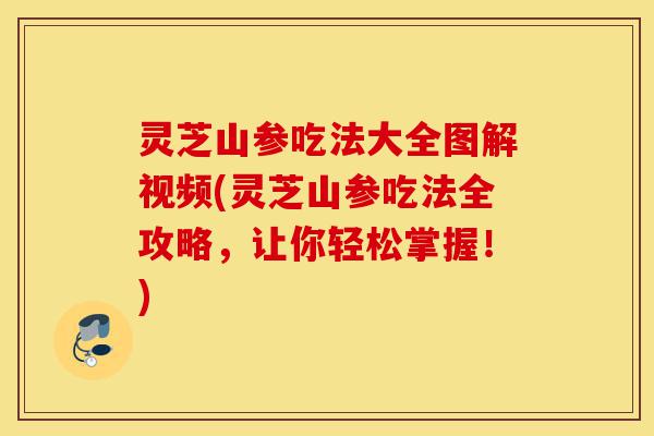 灵芝山参吃法大全图解视频(灵芝山参吃法全攻略,让你轻松掌握!)-第1张图片-灵芝之家 灵芝山参吃法大全图解视频(灵芝山参吃法全攻略,让你轻松掌握!)-第1张图片-灵芝之家