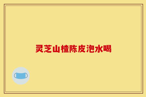 灵芝山楂陈皮泡水喝-第1张图片-灵芝之家 灵芝山楂陈皮泡水喝-第1张图片-灵芝之家