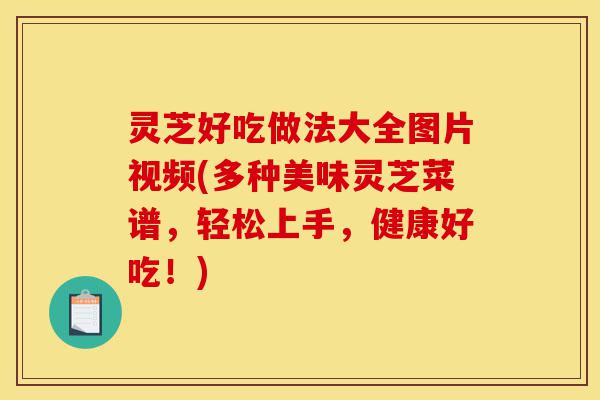 灵芝好吃做法大全图片视频(多种美味灵芝菜谱,轻松上手,健康好吃!)-第1张图片-灵芝之家 灵芝好吃做法大全图片视频(多种美味灵芝菜谱,轻松上手,健康好吃!)-第1张图片-灵芝之家