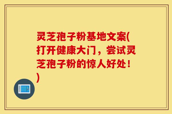 灵芝孢子粉基地文案(打开健康大门,尝试灵芝孢子粉的惊人好处!)-第1张图片-灵芝之家 灵芝孢子粉基地文案(打开健康大门,尝试灵芝孢子粉的惊人好处!)-第1张图片-灵芝之家