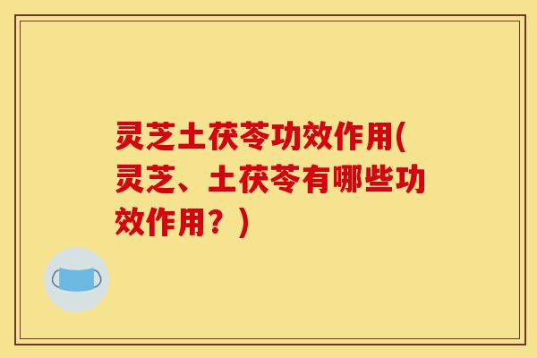 灵芝土茯苓功效作用(灵芝、土茯苓有哪些功效作用?)-第1张图片-灵芝之家 灵芝土茯苓功效作用(灵芝、土茯苓有哪些功效作用?)-第1张图片-灵芝之家