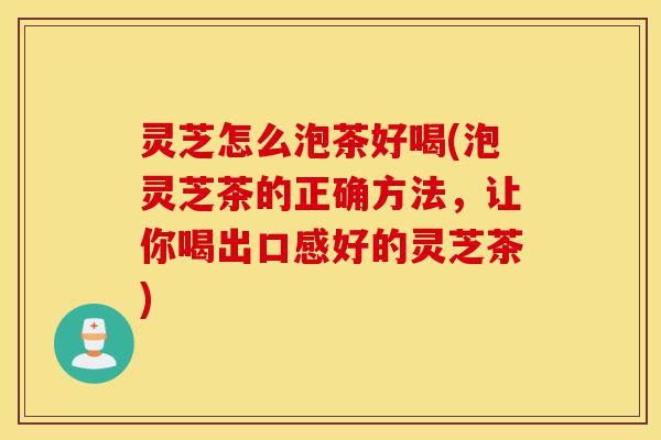 灵芝怎么泡茶好喝(泡灵芝茶的正确方法,让你喝出口感好的灵芝茶)-第1张图片-灵芝之家 灵芝怎么泡茶好喝(泡灵芝茶的正确方法,让你喝出口感好的灵芝茶)-第1张图片-灵芝之家