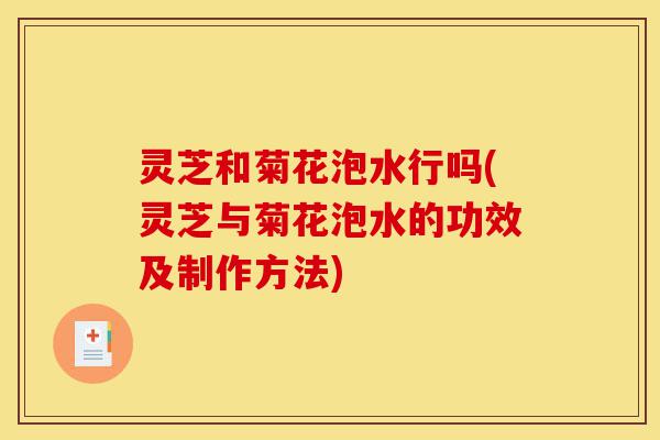 灵芝和菊花泡水行吗(灵芝与菊花泡水的功效及制作方法)-第1张图片-灵芝之家 灵芝和菊花泡水行吗(灵芝与菊花泡水的功效及制作方法)-第1张图片-灵芝之家